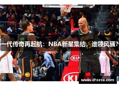 一代传奇再起航：NBA新星集结，谁领风骚？